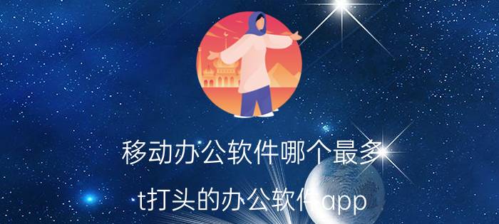 移动办公软件哪个最多 t打头的办公软件app？